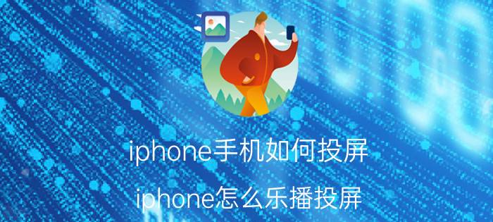 iphone手机如何投屏 iphone怎么乐播投屏？